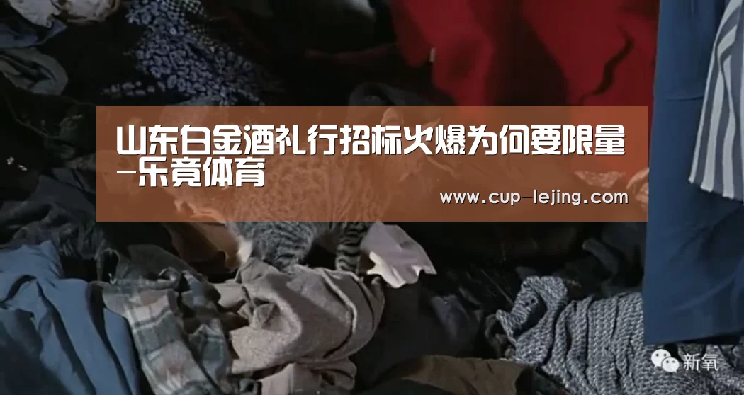 山东白金酒礼行招标火爆为何要限量-乐竟体育(图1) 乐竟平台
