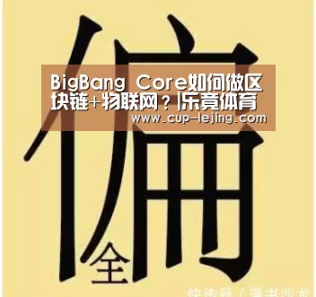 BigBang Core如何做区块链+物联网?|乐竟体育(图3) 乐竟平台
