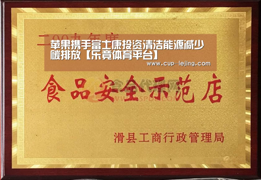 苹果携手富士康投资清洁能源减少碳排放【乐竟体育平台】(图1) 乐竟体育