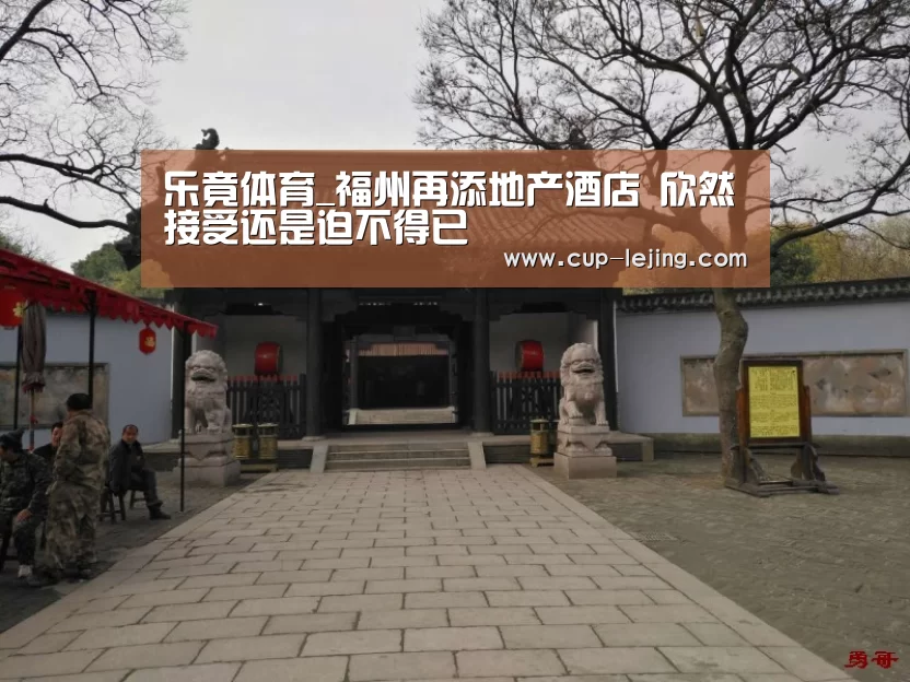 乐竟体育_福州再添地产酒店 欣然接受还是迫不得已(图1) 乐竟体育