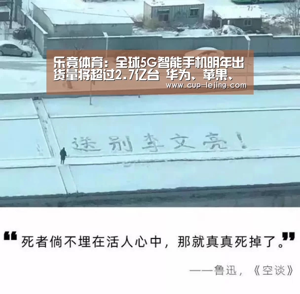 乐竟体育:全球5G智能手机明年出货量将超过2.7亿台 华为、苹果、三星领跑(图1) 乐竟平台